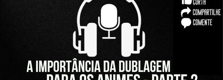 A Importância da Dublagem para os Animes